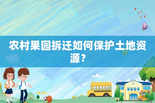 農村果園拆遷如何保護土地資源？