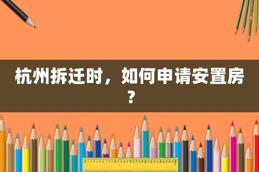 杭州拆遷時，如何申請安置房？