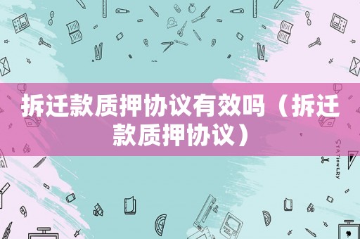 拆遷款質押協議有效嗎（拆遷款質押協議）