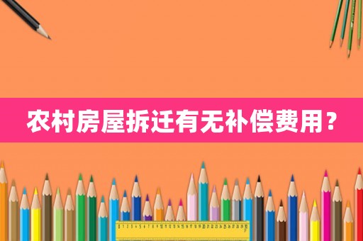 農(nóng)村房屋拆遷有無補(bǔ)償費(fèi)用？