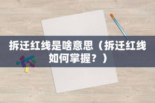 拆遷紅線是啥意思（拆遷紅線如何掌握？）