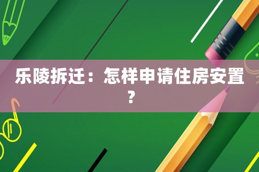 樂陵拆遷：怎樣申請住房安置？