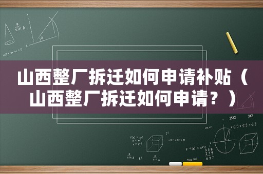 山西整廠拆遷如何申請(qǐng)補(bǔ)貼（山西整廠拆遷如何申請(qǐng)？）