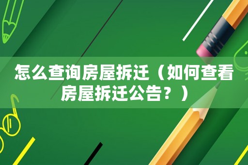 怎么查詢房屋拆遷（如何查看房屋拆遷公告？）