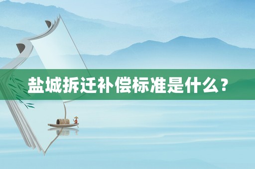 鹽城拆遷補償標準是什么？