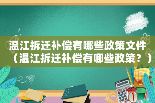 溫江拆遷補償有哪些政策文件（溫江拆遷補償有哪些政策？）