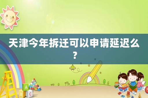 天津今年拆遷可以申請延遲么？