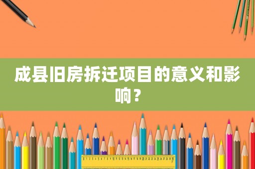 成縣舊房拆遷項目的意義和影響？