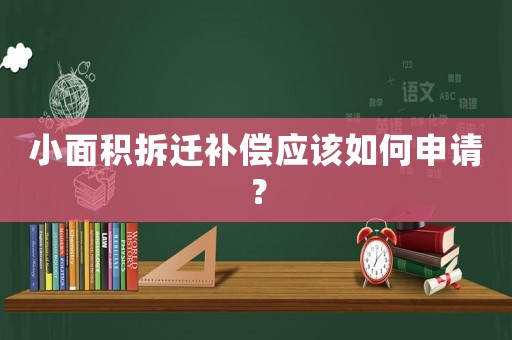 小面積拆遷補(bǔ)償應(yīng)該如何申請(qǐng)？