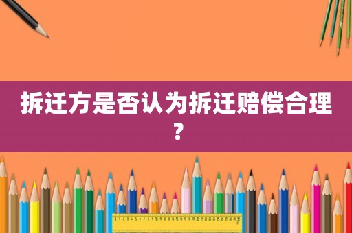 拆遷方是否認為拆遷賠償合理？