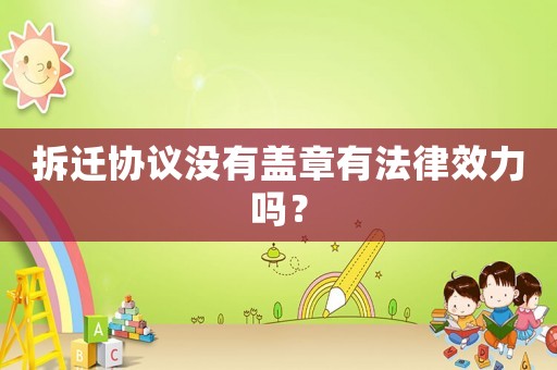 拆遷協(xié)議沒有蓋章有法律效力嗎？