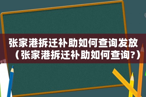 張家港拆遷補助如何查詢發放（張家港拆遷補助如何查詢?）