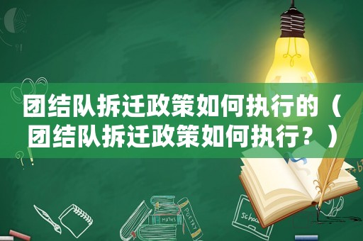 團結隊拆遷政策如何執行的（團結隊拆遷政策如何執行？）
