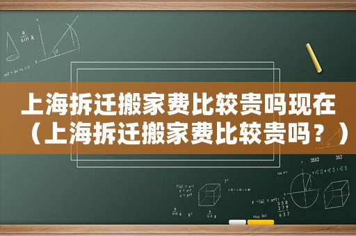 上海拆遷搬家費比較貴嗎現在（上海拆遷搬家費比較貴嗎？）