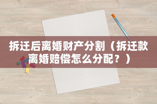 拆遷后離婚財產分割（拆遷款離婚賠償怎么分配？）