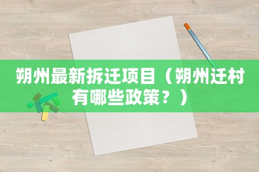 朔州最新拆遷項目（朔州遷村有哪些政策？）