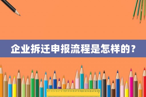 企業(yè)拆遷申報流程是怎樣的？