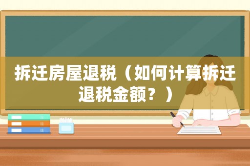 拆遷房屋退稅（如何計(jì)算拆遷退稅金額？）