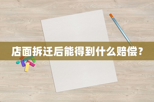 店面拆遷后能得到什么賠償？