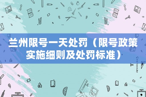 蘭州限號一天處罰（限號政策實施細則及處罰標準）
