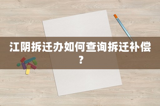 江陰拆遷辦如何查詢拆遷補償？