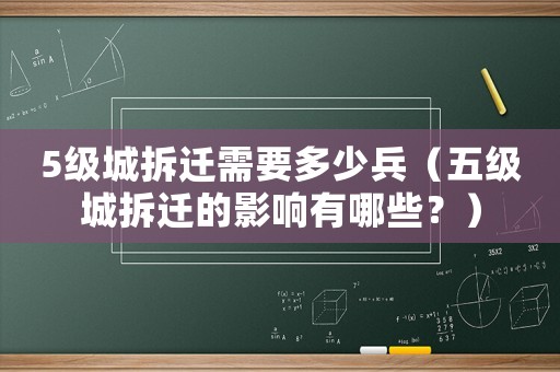5級(jí)城拆遷需要多少兵（五級(jí)城拆遷的影響有哪些？）