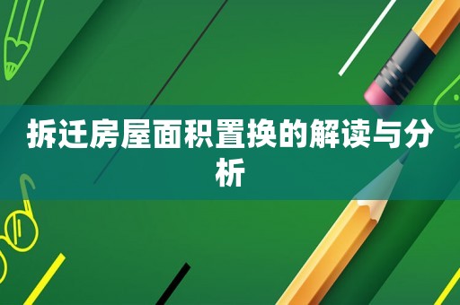 拆遷房屋面積置換的解讀與分析
