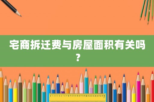 宅商拆遷費與房屋面積有關嗎？