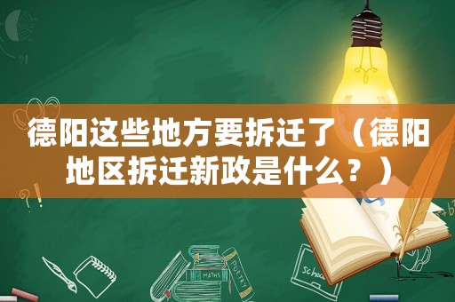 德陽這些地方要拆遷了（德陽地區拆遷新政是什么？）