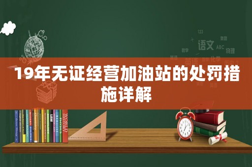 19年無證經營加油站的處罰措施詳解