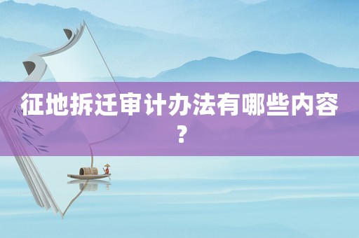 征地拆遷審計辦法有哪些內容？