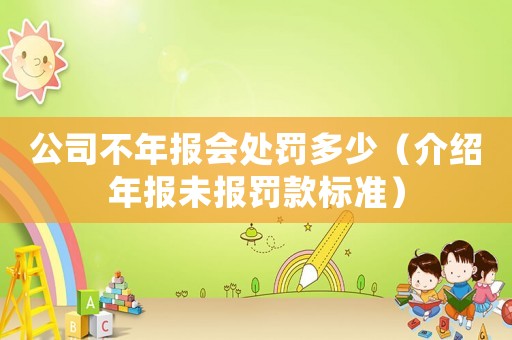 公司不年報會處罰多少（介紹年報未報罰款標準）
