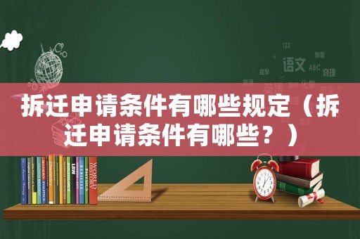拆遷申請條件有哪些規定（拆遷申請條件有哪些？）