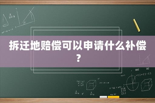 拆遷地賠償可以申請(qǐng)什么補(bǔ)償？