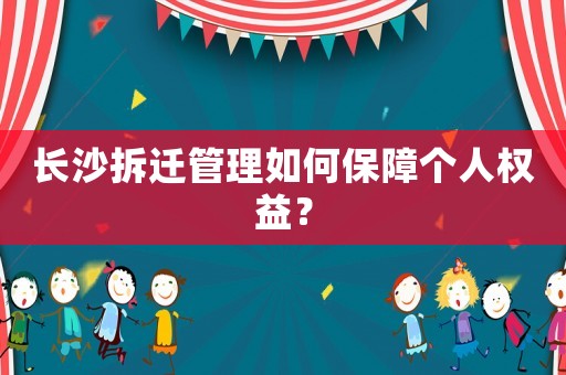 長沙拆遷管理如何保障個(gè)人權(quán)益？