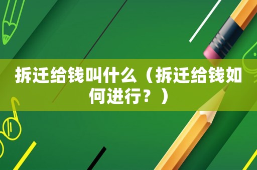 拆遷給錢叫什么（拆遷給錢如何進行？）
