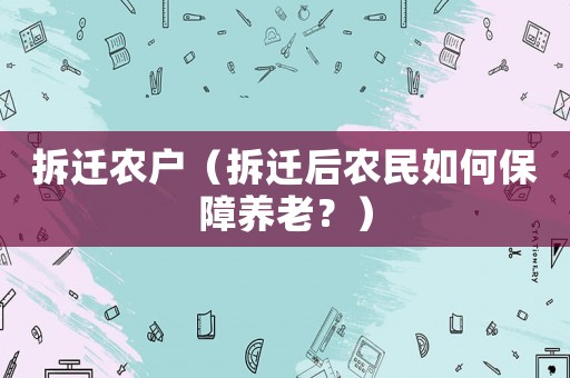 拆遷農戶（拆遷后農民如何保障養老？）