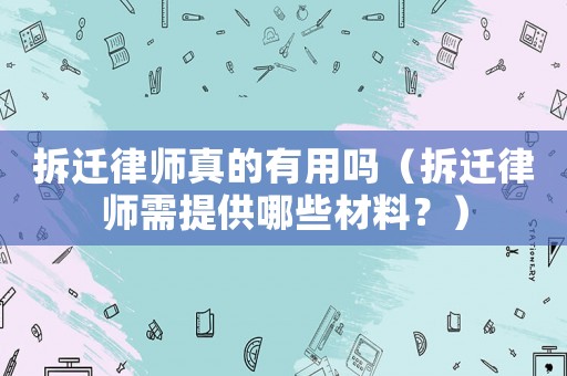 拆遷律師真的有用嗎（拆遷律師需提供哪些材料？）