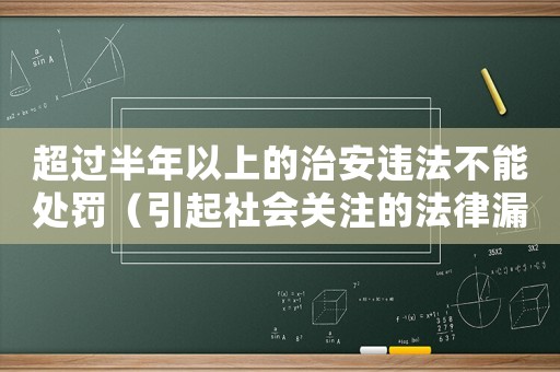 超過半年以上的治安違法不能處罰（引起社會關注的法律漏洞）