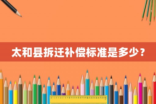 太和縣拆遷補償標準是多少？
