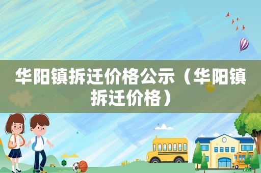 華陽鎮拆遷價格公示（華陽鎮拆遷價格）