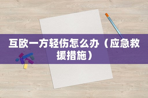 互歐一方輕傷怎么辦（應急救援措施）