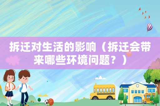 拆遷對生活的影響（拆遷會帶來哪些環(huán)境問題？）