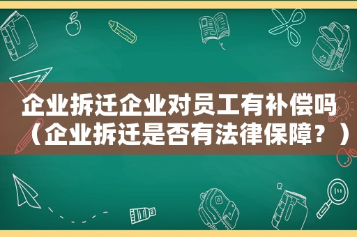 企業拆遷企業對員工有補償嗎（企業拆遷是否有法律保障？）
