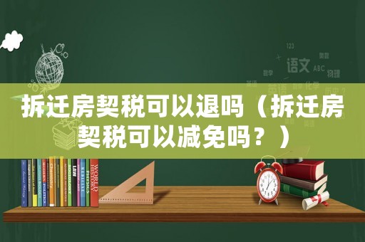 拆遷房契稅可以退嗎（拆遷房契稅可以減免嗎？）