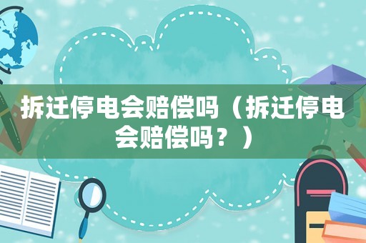 拆遷停電會賠償嗎（拆遷停電會賠償嗎？）