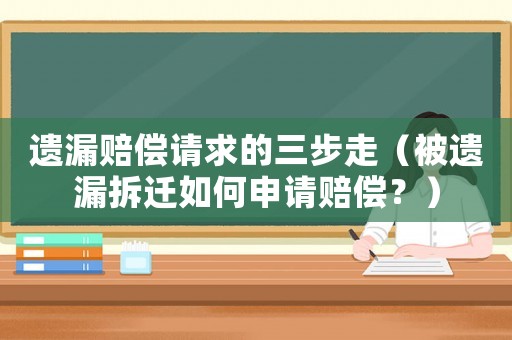 遺漏賠償請求的三步走（被遺漏拆遷如何申請賠償？）