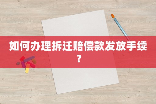 如何辦理拆遷賠償款發放手續？