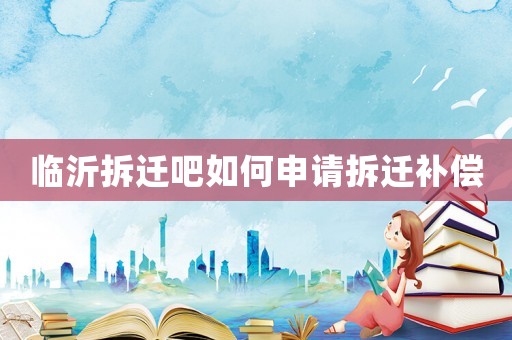 臨沂拆遷吧如何申請拆遷補償