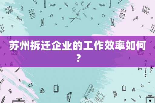 蘇州拆遷企業的工作效率如何？